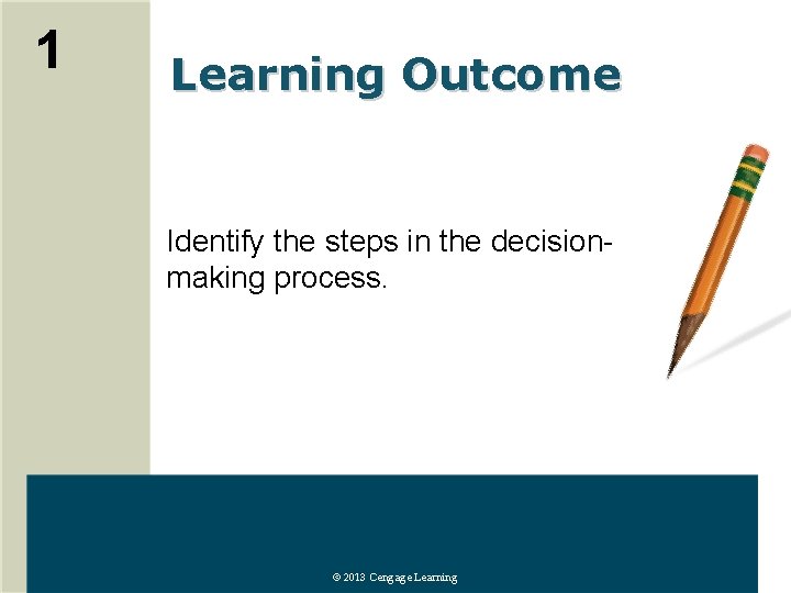 1 Learning Outcome Identify the steps in the decisionmaking process. © 2013 Cengage Learning