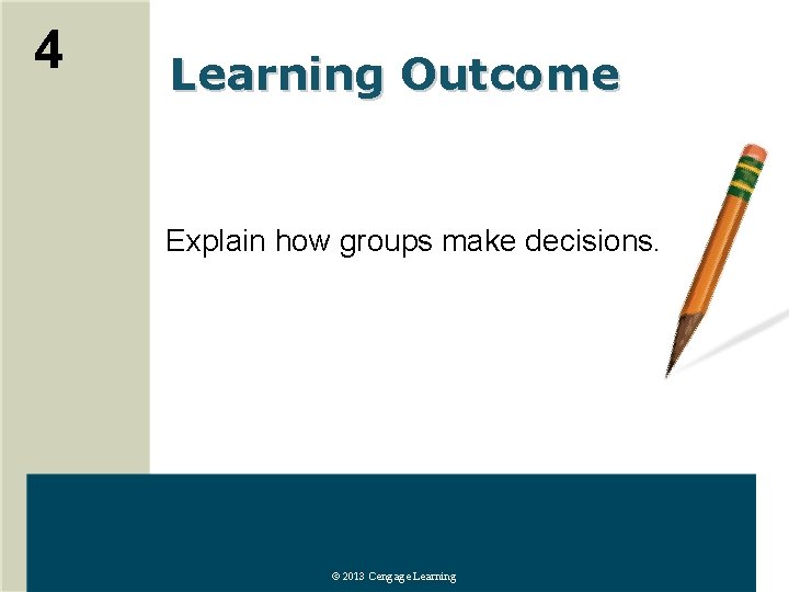 4 Learning Outcome Explain how groups make decisions. © 2013 Cengage Learning 