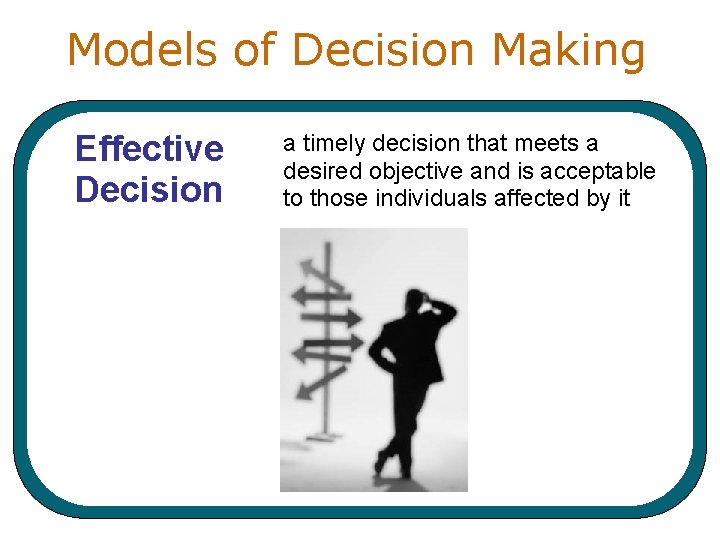 Models of Decision Making Effective Decision a timely decision that meets a desired objective