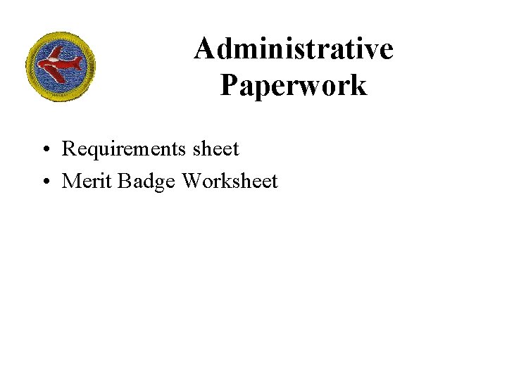 Administrative Paperwork • Requirements sheet • Merit Badge Worksheet 