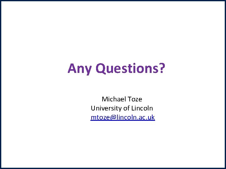 Any Questions? Michael Toze University of Lincoln mtoze@lincoln. ac. uk 