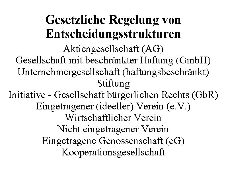 Gesetzliche Regelung von Entscheidungsstrukturen Aktiengesellschaft (AG) Gesellschaft mit beschränkter Haftung (Gmb. H) Unternehmergesellschaft (haftungsbeschränkt)