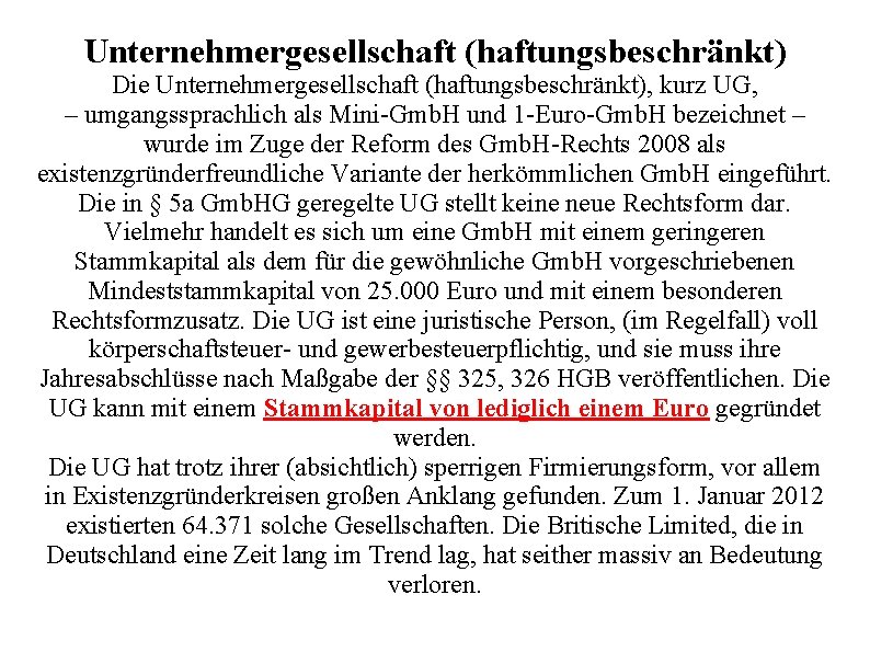 Unternehmergesellschaft (haftungsbeschränkt) Die Unternehmergesellschaft (haftungsbeschränkt), kurz UG, – umgangssprachlich als Mini-Gmb. H und 1