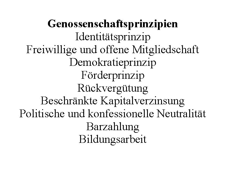 Genossenschaftsprinzipien Identitätsprinzip Freiwillige und offene Mitgliedschaft Demokratieprinzip Förderprinzip Rückvergütung Beschränkte Kapitalverzinsung Politische und konfessionelle