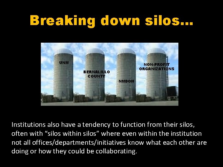 Breaking down silos… UNM BERNALILLO COUNTY NON-PROFIT ORGANIZATIONS NMDOH Institutions also have a tendency