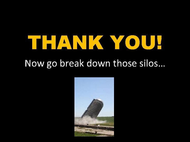 THANK YOU! Now go break down those silos… 