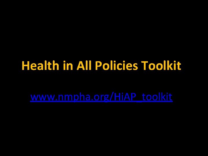Health in All Policies Toolkit www. nmpha. org/Hi. AP_toolkit 