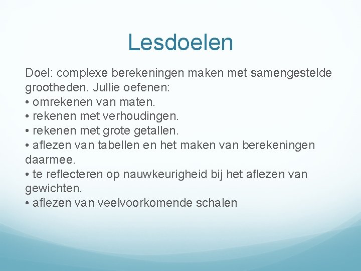 Lesdoelen Doel: complexe berekeningen maken met samengestelde grootheden. Jullie oefenen: • omrekenen van maten.