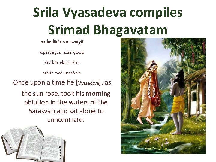 Srila Vyasadeva compiles Srimad Bhagavatam sa kadäcit sarasvatyä upaspåçya jalaà çuciù vivikta eka äséna