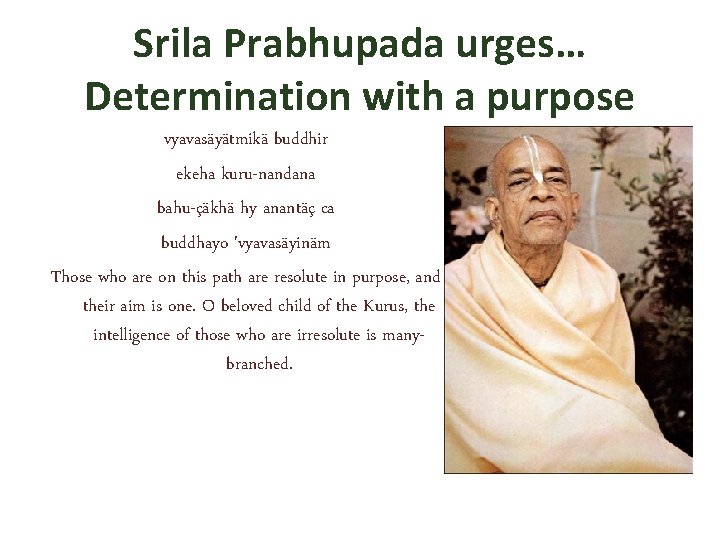 Srila Prabhupada urges… Determination with a purpose vyavasäyätmikä buddhir ekeha kuru-nandana bahu-çäkhä hy anantäç