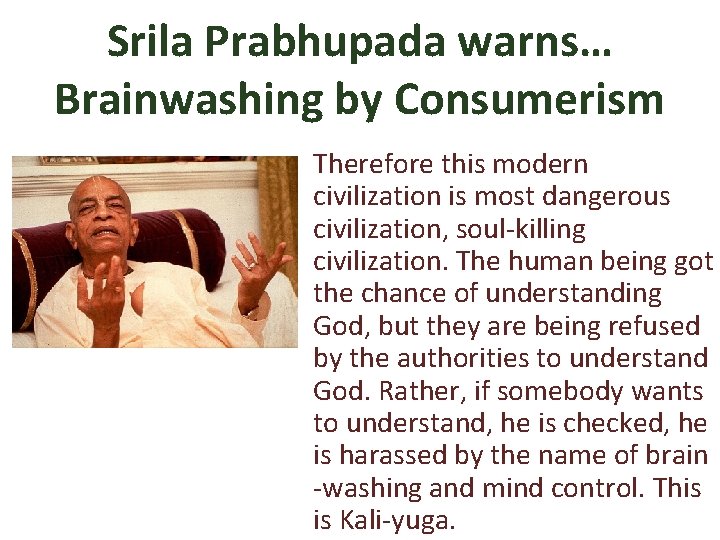 Srila Prabhupada warns… Brainwashing by Consumerism Therefore this modern civilization is most dangerous civilization,