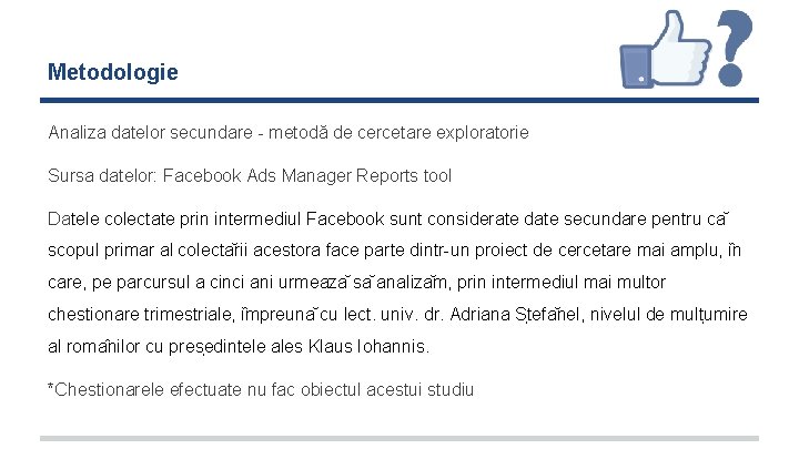 Metodologie Analiza datelor secundare - metodă de cercetare exploratorie Sursa datelor: Facebook Ads Manager Metodologie Analiza datelor secundare - metodă de cercetare exploratorie Sursa datelor: Facebook Ads Manager