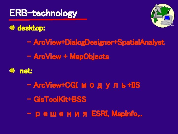 ERB-technology desktop: - Arc. View+Dialog. Designer+Spatial. Analyst - Arc. View + Map. Objects net: