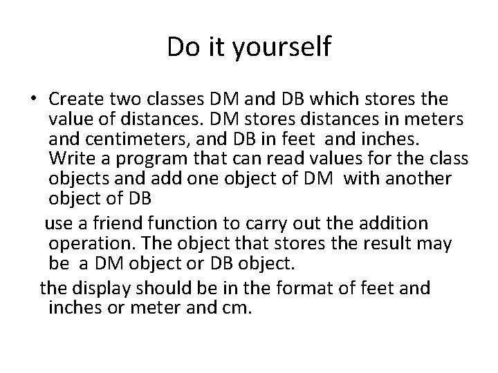 Do it yourself • Create two classes DM and DB which stores the value