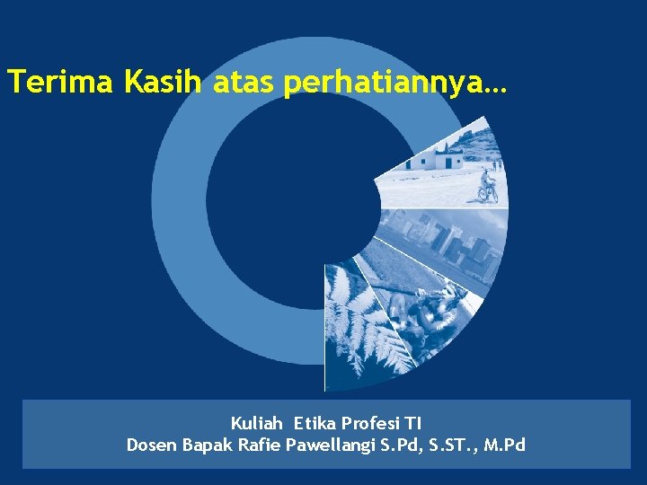 Terima Kasih atas perhatiannya… Kuliah Etika Profesi TI Dosen Bapak Rafie Pawellangi S. Pd,