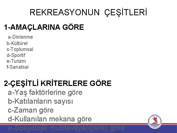 REKREASYONUN ÇEŞİTLERİ 1 -AMAÇLARINA GÖRE a-Dinlenme b-Kültürel c-Toplumsal d-Sportif e-Turizm f-Sanatsal 2 -ÇEŞİTLİ KRİTERLERE