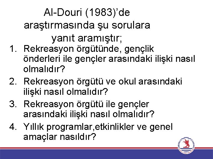 Al-Douri (1983)’de araştırmasında şu sorulara yanıt aramıştır; 1. Rekreasyon örgütünde, gençlik önderleri ile gençler