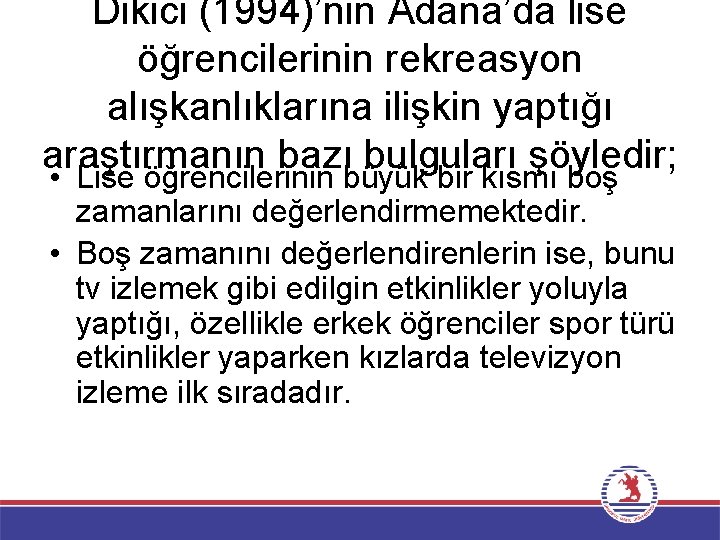 Dikici (1994)’nin Adana’da lise öğrencilerinin rekreasyon alışkanlıklarına ilişkin yaptığı araştırmanın bazı bulguları şöyledir; •