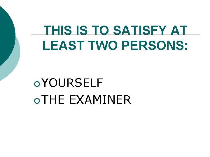 THIS IS TO SATISFY AT LEAST TWO PERSONS: ¡ YOURSELF ¡ THE EXAMINER 