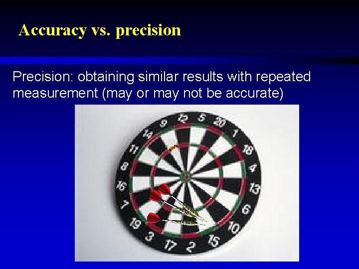 Accuracy vs. precision Precision: obtaining similar results with repeated measurement (may or may not