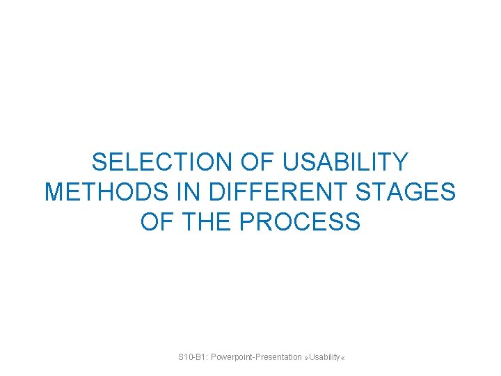 SELECTION OF USABILITY METHODS IN DIFFERENT STAGES OF THE PROCESS S 10 -B 1: