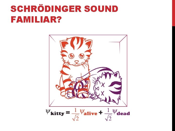 SCHRÖDINGER SOUND FAMILIAR? 