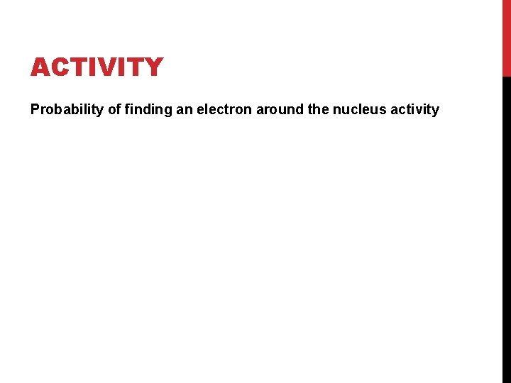 ACTIVITY Probability of finding an electron around the nucleus activity 