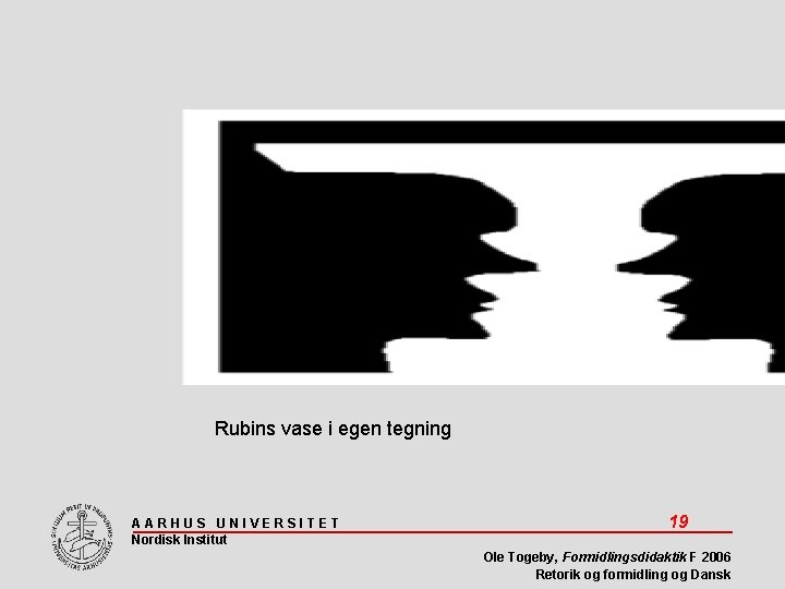 Rubins vase i egen tegning AARHUS UNIVERSITET Nordisk Institut 19 Ole Togeby, Formidlingsdidaktik F
