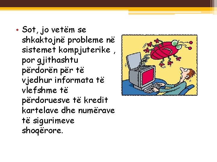  • Sot, jo vetëm se shkaktojnë probleme në sistemet kompjuterike , por gjithashtu