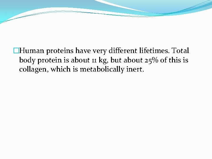 �Human proteins have very different lifetimes. Total body protein is about 11 kg, but