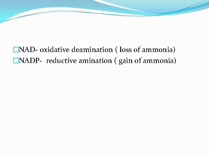 �NAD- oxidative deamination ( loss of ammonia) �NADP- reductive amination ( gain of ammonia)