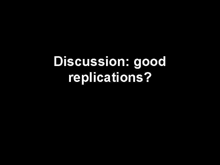 Discussion: good replications? 
