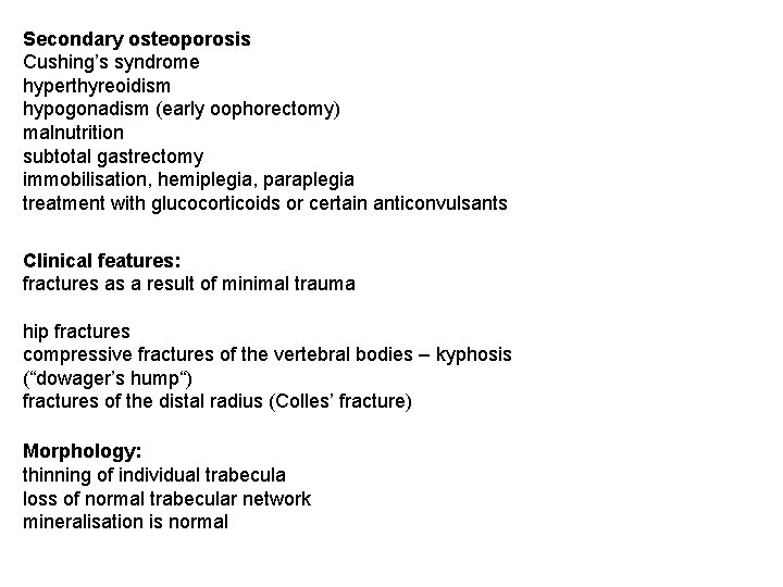 Secondary osteoporosis Cushing’s syndrome hyperthyreoidism hypogonadism (early oophorectomy) malnutrition subtotal gastrectomy immobilisation, hemiplegia, paraplegia