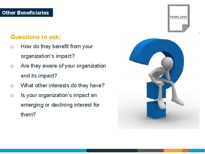 Other Beneficiaries Questions to ask: o How do they benefit from your organization’s impact?