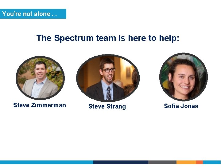 You’re not alone. . The Spectrum team is here to help: Steve Zimmerman Steve