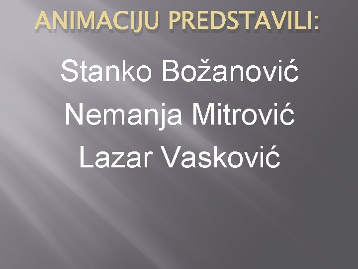 ANIMACIJU PREDSTAVILI: Stanko Božanović Nemanja Mitrović Lazar Vasković 
