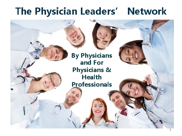 The Physician Leaders’ Network By Physicians and For Physicians & Health Professionals 3 