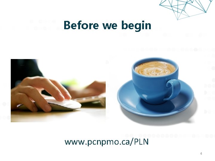 Before we begin www. pcnpmo. ca/PLN 4 