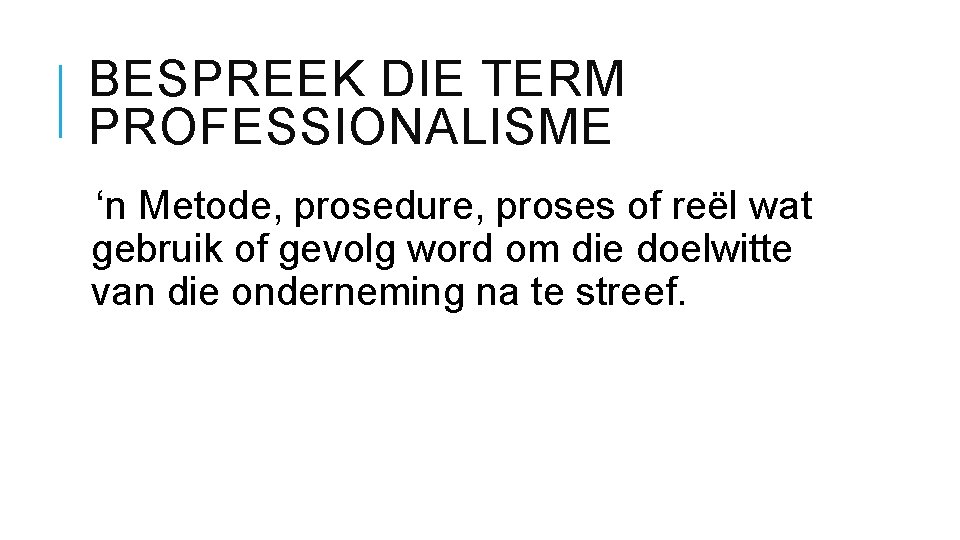 BESPREEK DIE TERM PROFESSIONALISME ‘n Metode, prosedure, proses of reël wat gebruik of gevolg