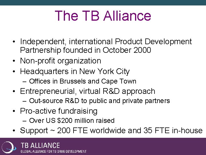 The TB Alliance • Independent, international Product Development Partnership founded in October 2000 •