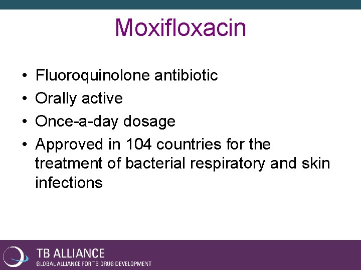 Moxifloxacin • • Fluoroquinolone antibiotic Orally active Once-a-day dosage Approved in 104 countries for