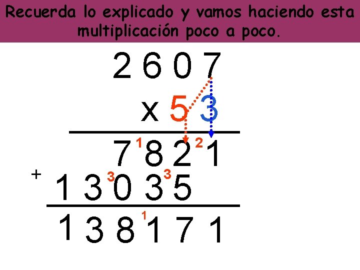 Recuerda lo explicado y vamos haciendo esta multiplicación poco a poco. 2607 x 53