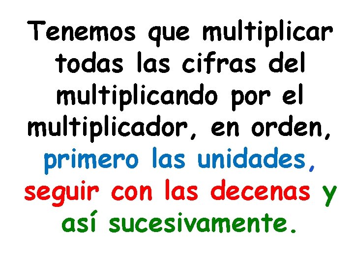 Tenemos que multiplicar todas las cifras del multiplicando por el multiplicador, en orden, primero