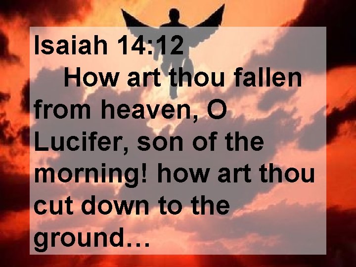 Isaiah 14: 12 How art thou fallen from heaven, O Lucifer, son of the