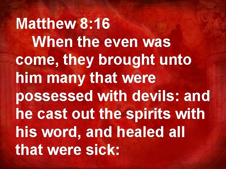 Matthew 8: 16 When the even was come, they brought unto him many that