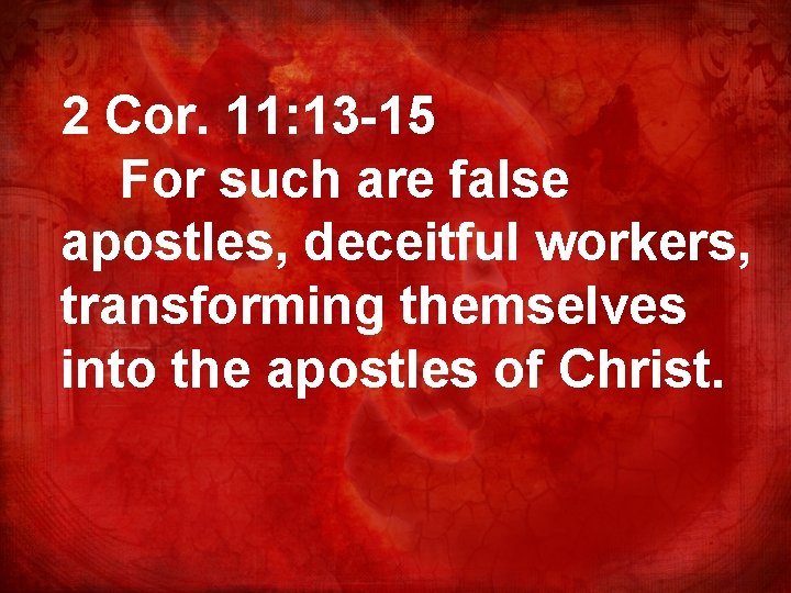 2 Cor. 11: 13 -15 For such are false apostles, deceitful workers, transforming themselves