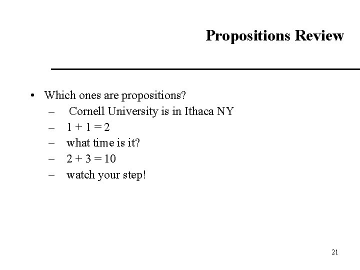 Propositions Review • Which ones are propositions? – Cornell University is in Ithaca NY