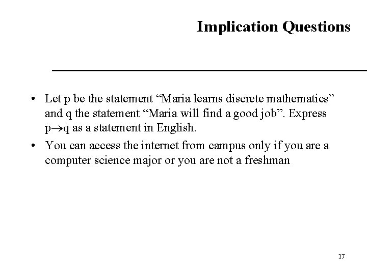 Implication Questions • Let p be the statement “Maria learns discrete mathematics” and q
