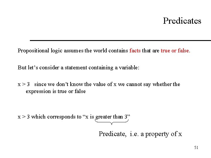 Predicates Propositional logic assumes the world contains facts that are true or false. But