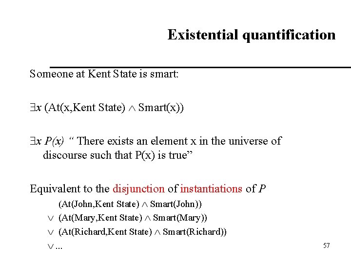 Existential quantification Someone at Kent State is smart: x (At(x, Kent State) Smart(x)) x